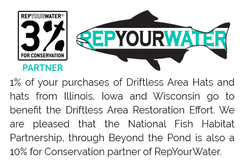 1% of your purchases of Driftless Area Hats and hats from Illinois, Iowa and Wisconsin go to benefit the Driftless Area Restoration Effort. We are pleased that the National Fish Habitat Partnership, through Beyond the Pond is also a 10% for Conservation partner of RepYourWater.